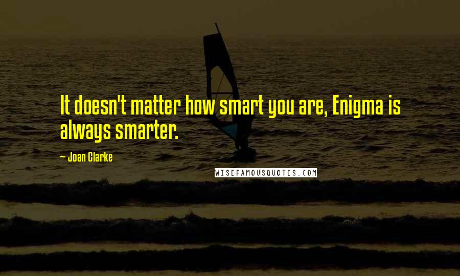 Joan Clarke Quotes: It doesn't matter how smart you are, Enigma is always smarter.