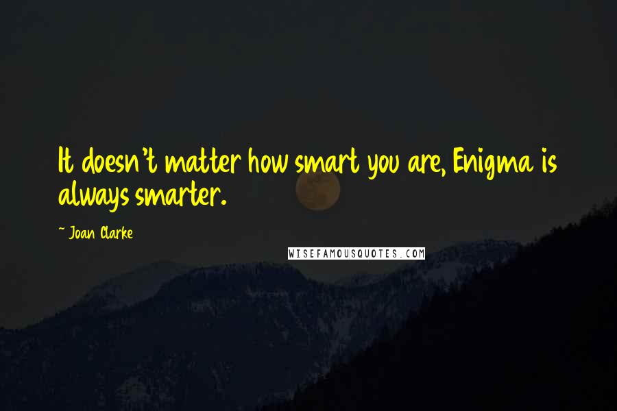 Joan Clarke Quotes: It doesn't matter how smart you are, Enigma is always smarter.