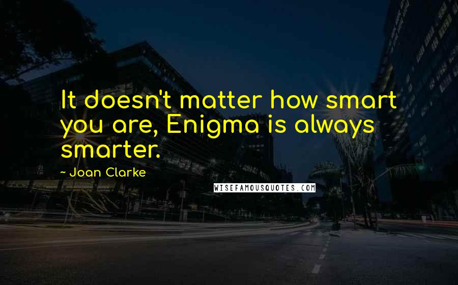 Joan Clarke Quotes: It doesn't matter how smart you are, Enigma is always smarter.