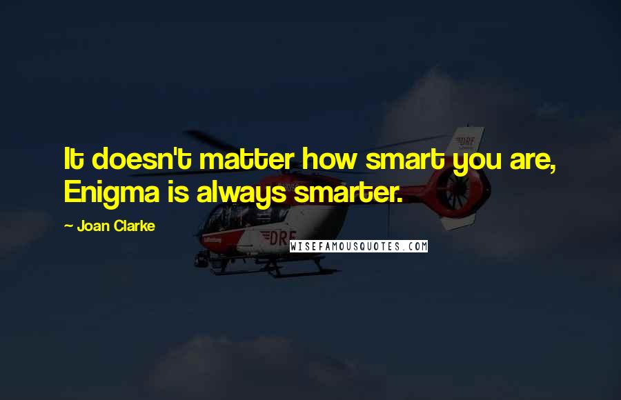 Joan Clarke Quotes: It doesn't matter how smart you are, Enigma is always smarter.