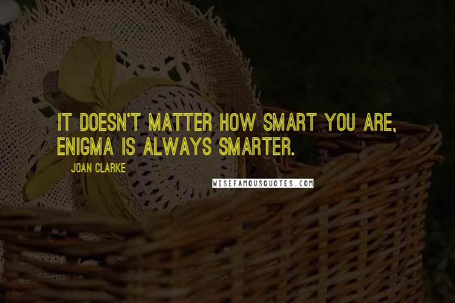 Joan Clarke Quotes: It doesn't matter how smart you are, Enigma is always smarter.