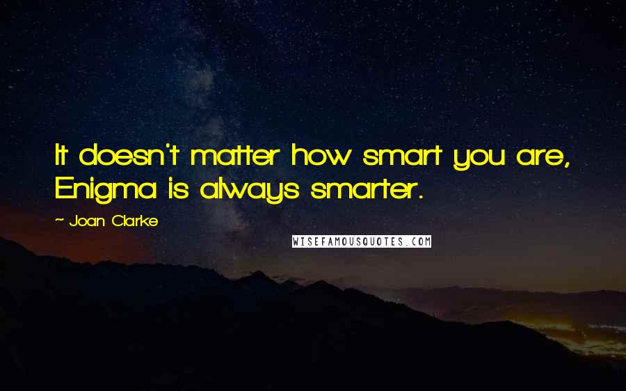 Joan Clarke Quotes: It doesn't matter how smart you are, Enigma is always smarter.