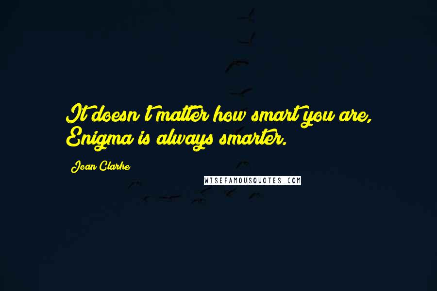 Joan Clarke Quotes: It doesn't matter how smart you are, Enigma is always smarter.