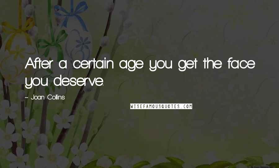 Joan Collins Quotes: After a certain age you get the face you deserve.