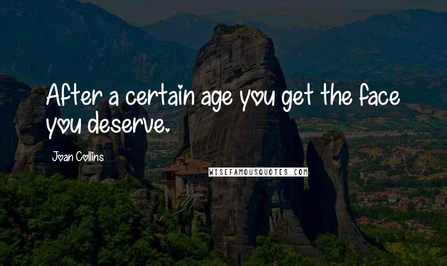 Joan Collins Quotes: After a certain age you get the face you deserve.