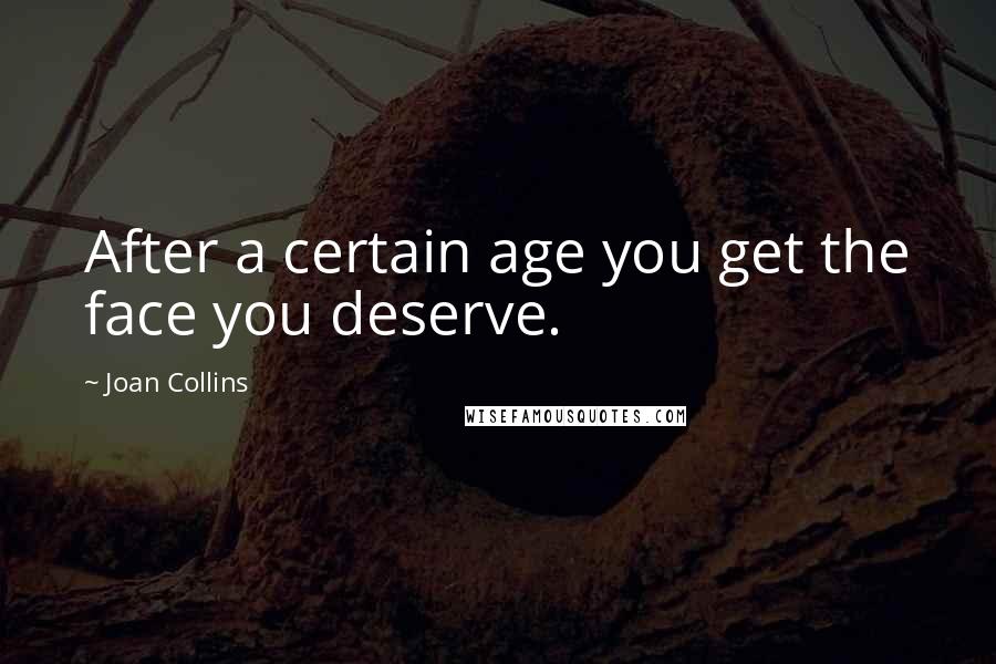 Joan Collins Quotes: After a certain age you get the face you deserve.