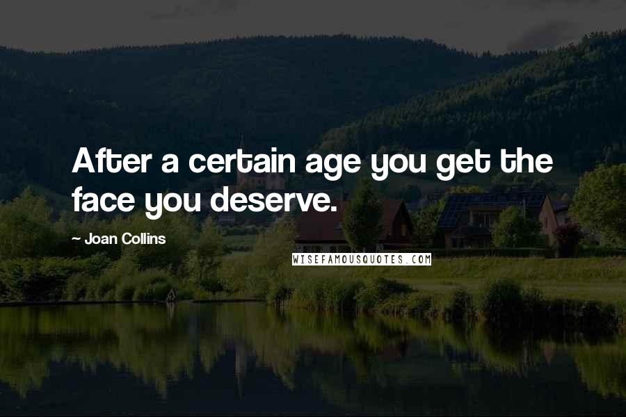 Joan Collins Quotes: After a certain age you get the face you deserve.