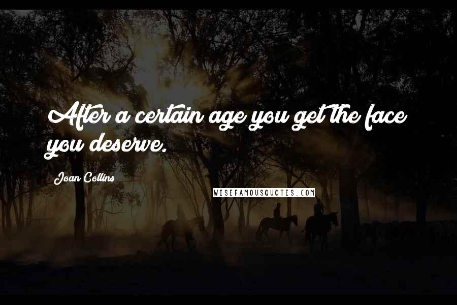 Joan Collins Quotes: After a certain age you get the face you deserve.