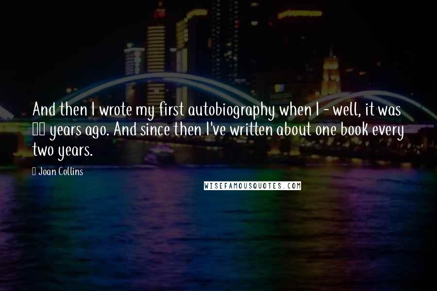 Joan Collins Quotes: And then I wrote my first autobiography when I - well, it was 23 years ago. And since then I've written about one book every two years.