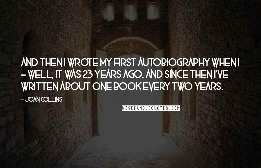 Joan Collins Quotes: And then I wrote my first autobiography when I - well, it was 23 years ago. And since then I've written about one book every two years.