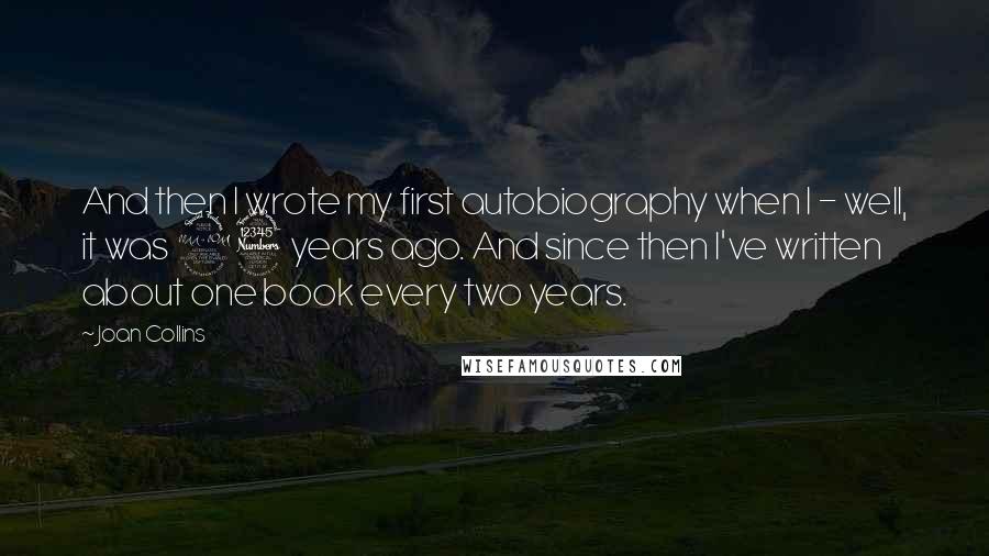 Joan Collins Quotes: And then I wrote my first autobiography when I - well, it was 23 years ago. And since then I've written about one book every two years.