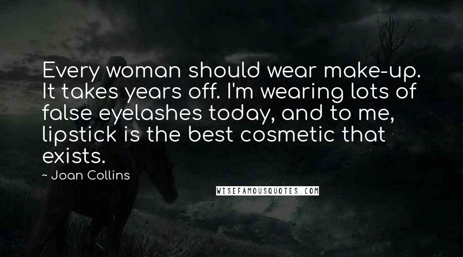 Joan Collins Quotes: Every woman should wear make-up. It takes years off. I'm wearing lots of false eyelashes today, and to me, lipstick is the best cosmetic that exists.