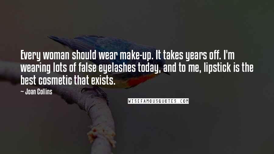 Joan Collins Quotes: Every woman should wear make-up. It takes years off. I'm wearing lots of false eyelashes today, and to me, lipstick is the best cosmetic that exists.
