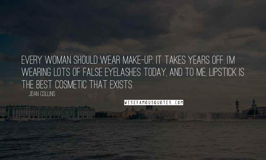 Joan Collins Quotes: Every woman should wear make-up. It takes years off. I'm wearing lots of false eyelashes today, and to me, lipstick is the best cosmetic that exists.