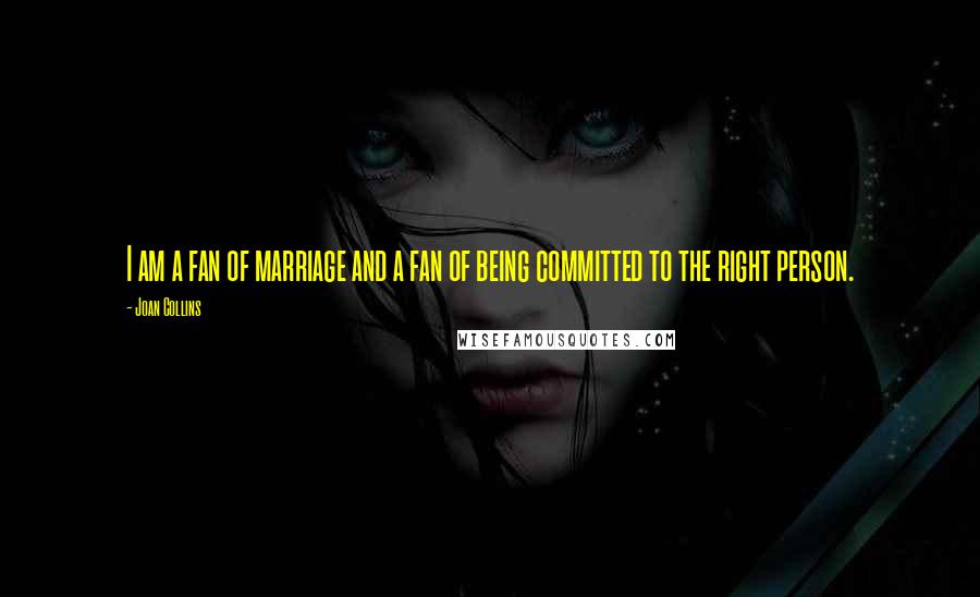 Joan Collins Quotes: I am a fan of marriage and a fan of being committed to the right person.