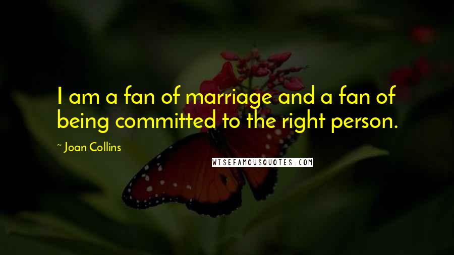 Joan Collins Quotes: I am a fan of marriage and a fan of being committed to the right person.