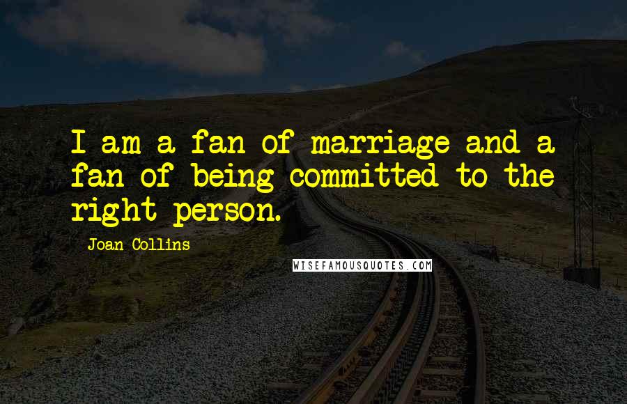 Joan Collins Quotes: I am a fan of marriage and a fan of being committed to the right person.