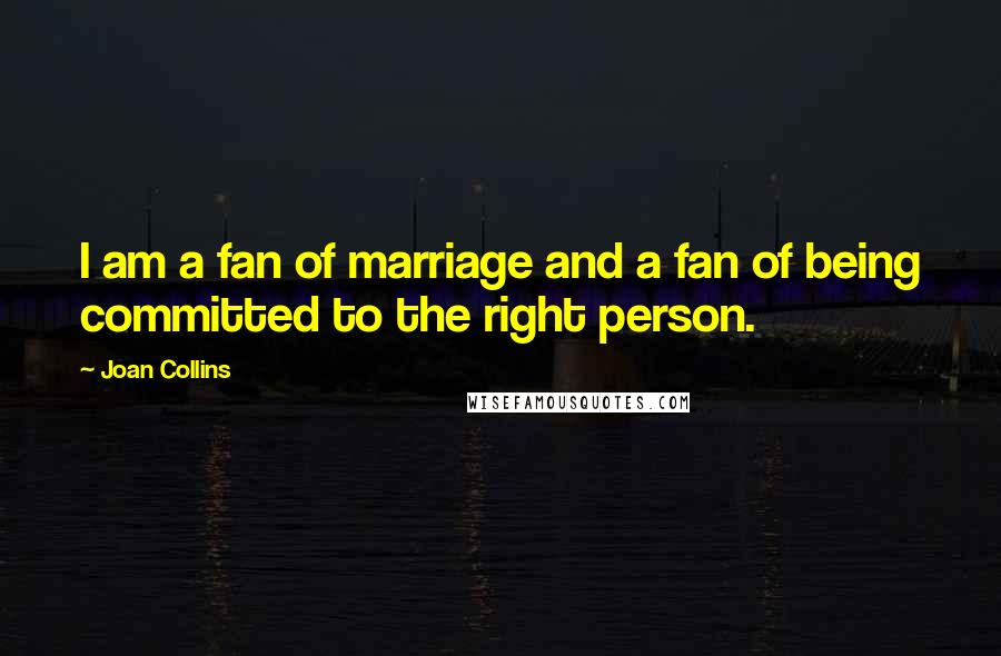 Joan Collins Quotes: I am a fan of marriage and a fan of being committed to the right person.