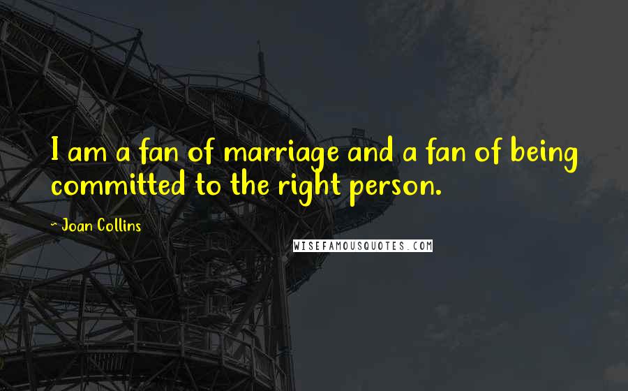 Joan Collins Quotes: I am a fan of marriage and a fan of being committed to the right person.