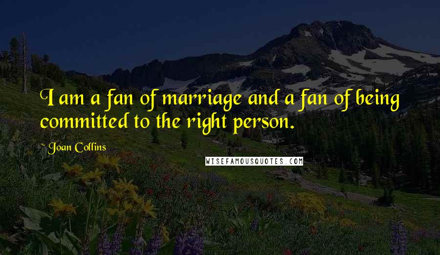 Joan Collins Quotes: I am a fan of marriage and a fan of being committed to the right person.