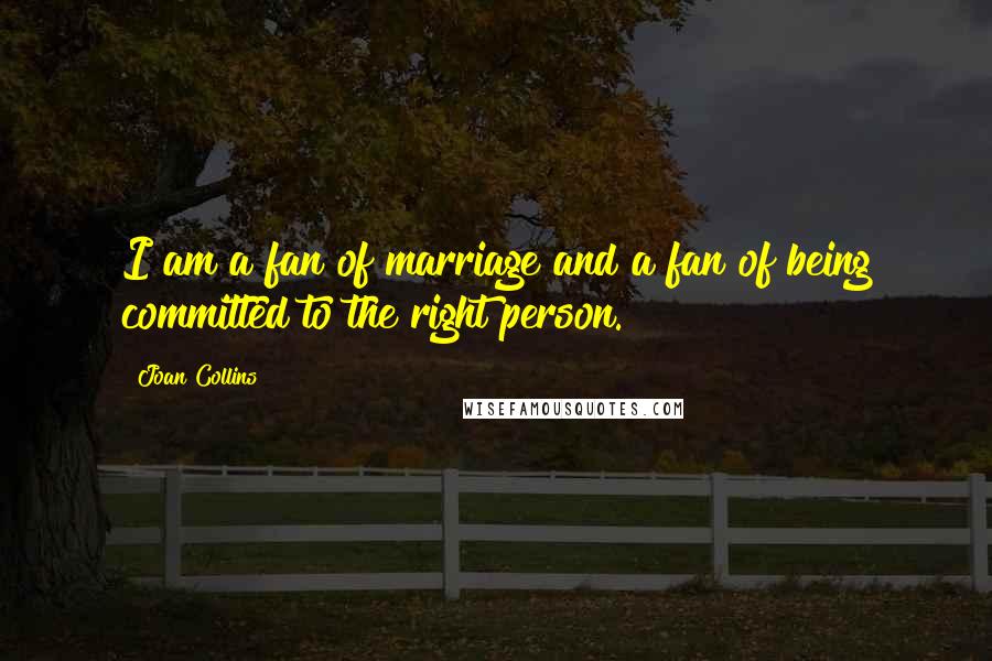 Joan Collins Quotes: I am a fan of marriage and a fan of being committed to the right person.