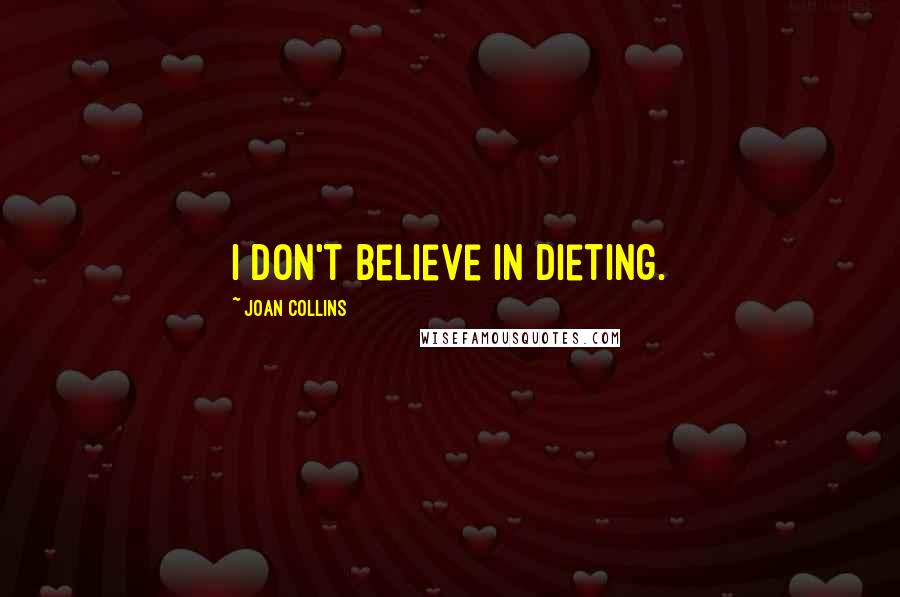 Joan Collins Quotes: I don't believe in dieting.