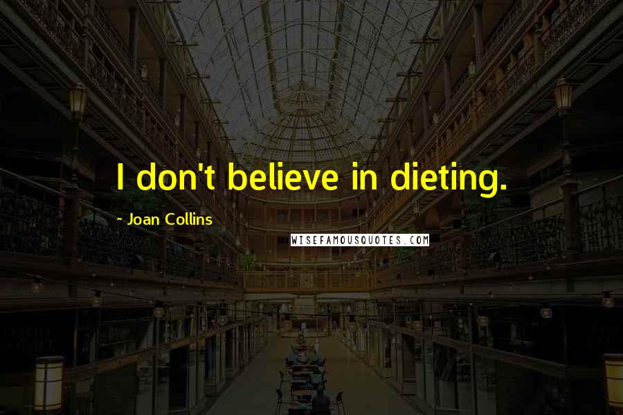 Joan Collins Quotes: I don't believe in dieting.