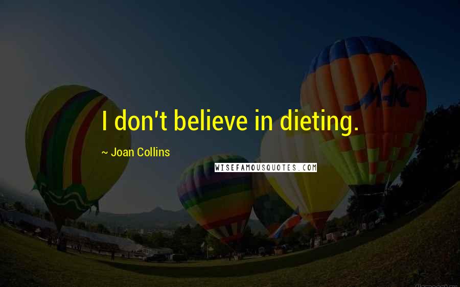 Joan Collins Quotes: I don't believe in dieting.