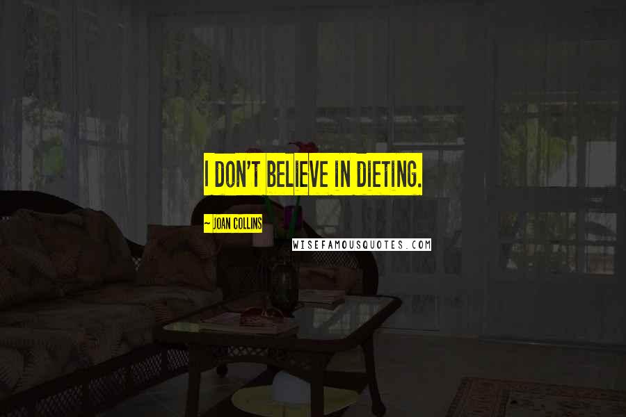 Joan Collins Quotes: I don't believe in dieting.