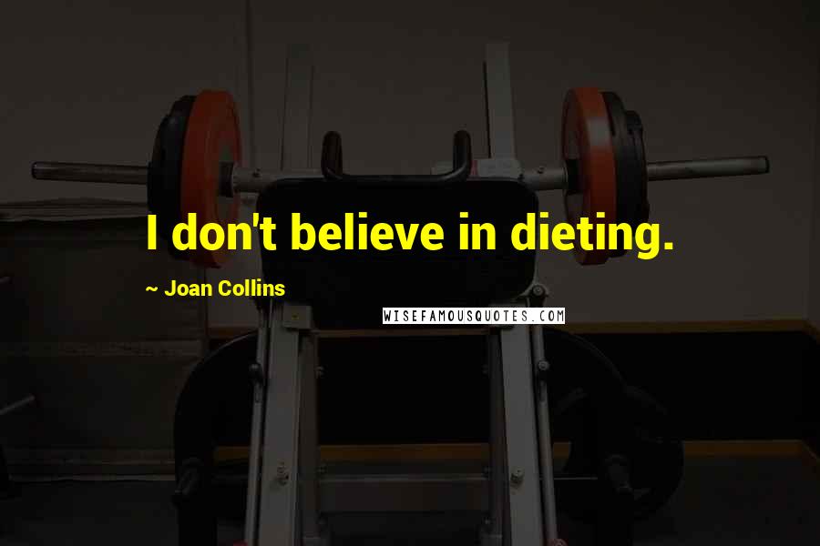 Joan Collins Quotes: I don't believe in dieting.