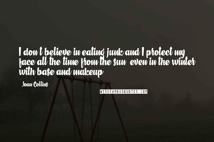 Joan Collins Quotes: I don't believe in eating junk and I protect my face all the time from the sun, even in the winter with base and makeup.