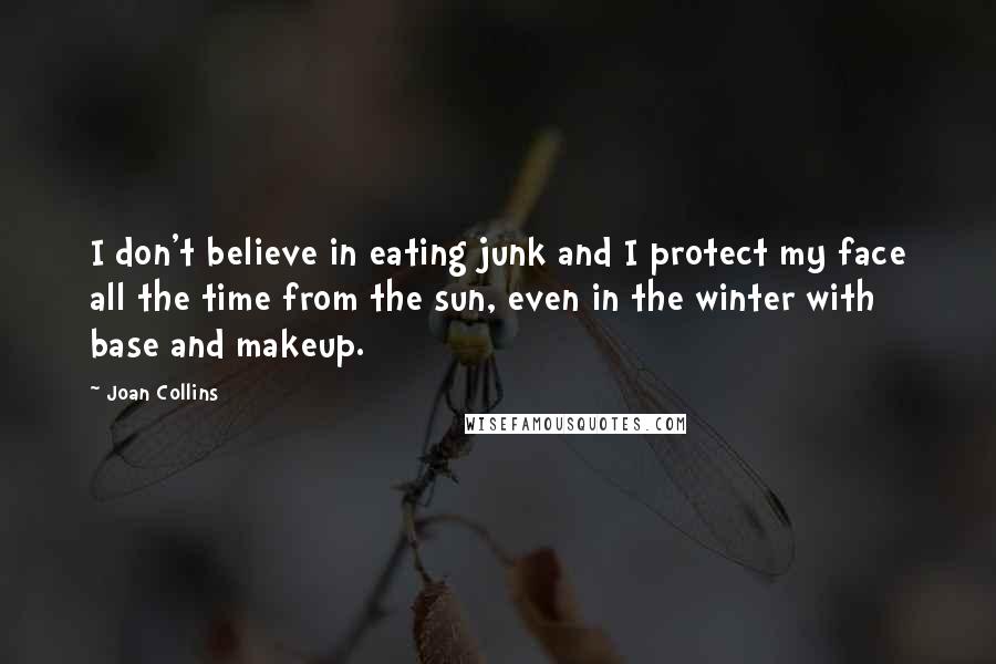 Joan Collins Quotes: I don't believe in eating junk and I protect my face all the time from the sun, even in the winter with base and makeup.