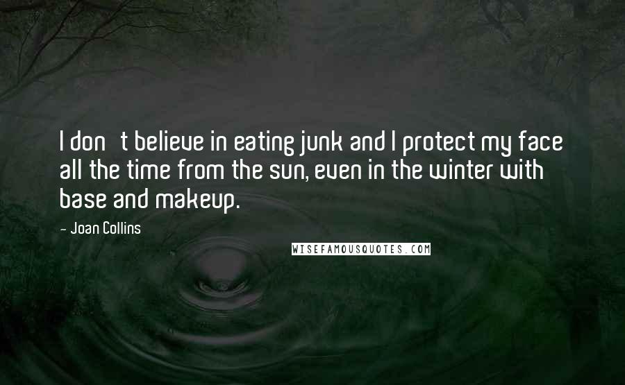 Joan Collins Quotes: I don't believe in eating junk and I protect my face all the time from the sun, even in the winter with base and makeup.