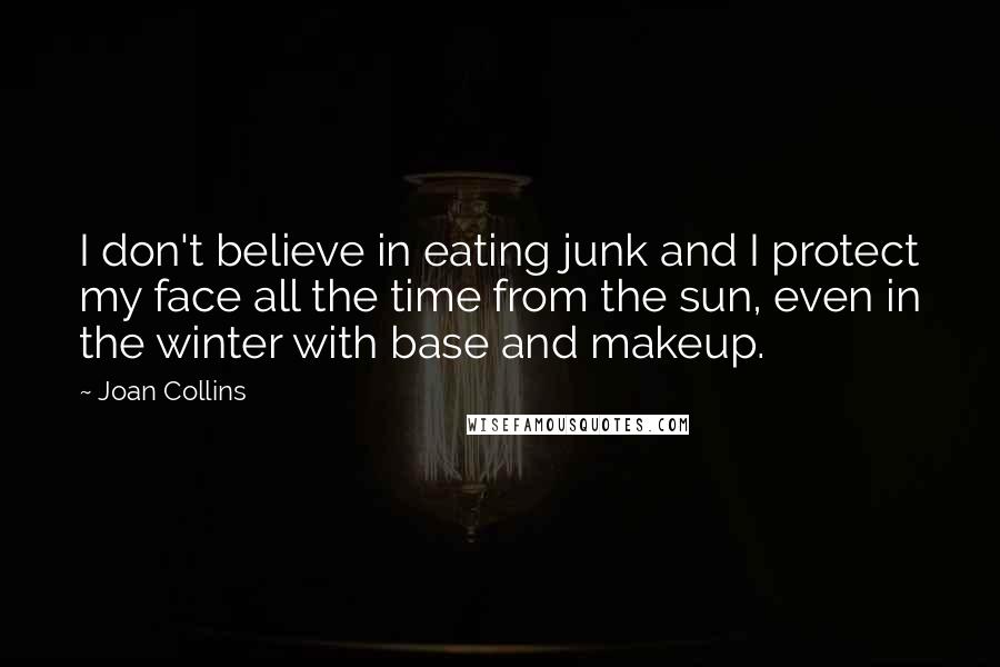 Joan Collins Quotes: I don't believe in eating junk and I protect my face all the time from the sun, even in the winter with base and makeup.
