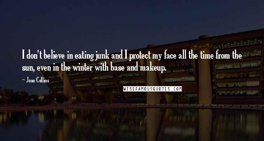 Joan Collins Quotes: I don't believe in eating junk and I protect my face all the time from the sun, even in the winter with base and makeup.