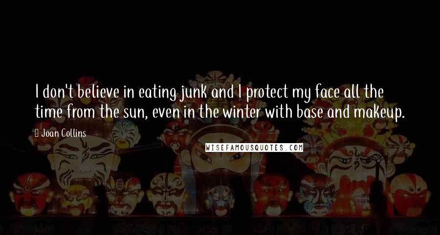 Joan Collins Quotes: I don't believe in eating junk and I protect my face all the time from the sun, even in the winter with base and makeup.