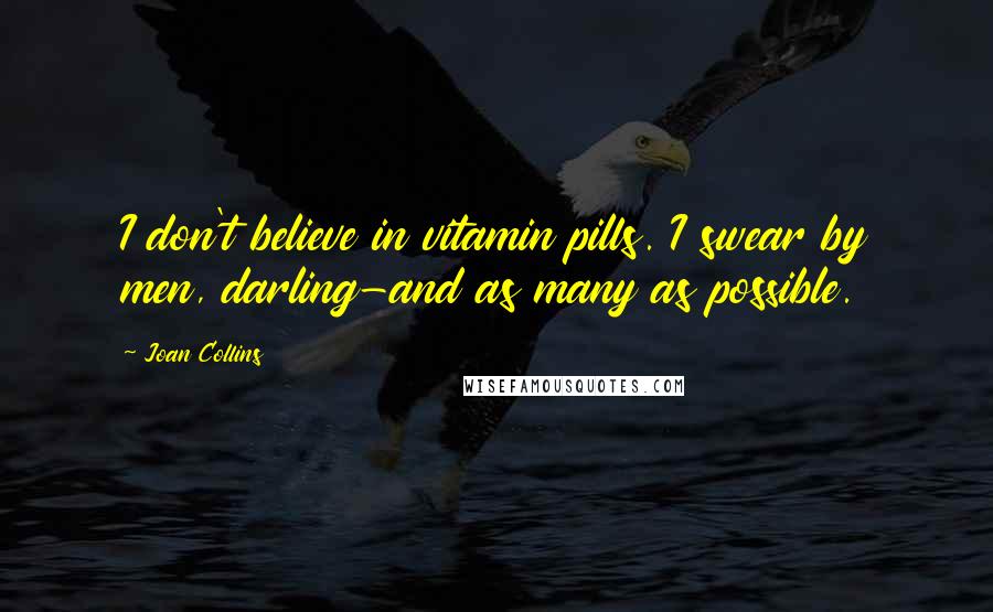 Joan Collins Quotes: I don't believe in vitamin pills. I swear by men, darling-and as many as possible.