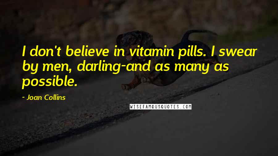 Joan Collins Quotes: I don't believe in vitamin pills. I swear by men, darling-and as many as possible.