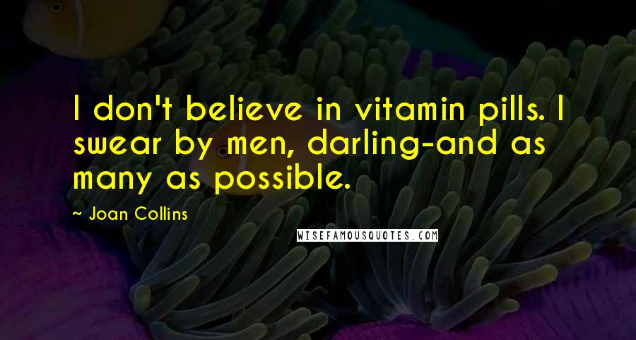 Joan Collins Quotes: I don't believe in vitamin pills. I swear by men, darling-and as many as possible.