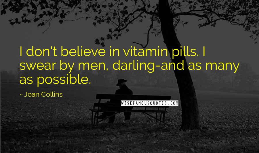 Joan Collins Quotes: I don't believe in vitamin pills. I swear by men, darling-and as many as possible.