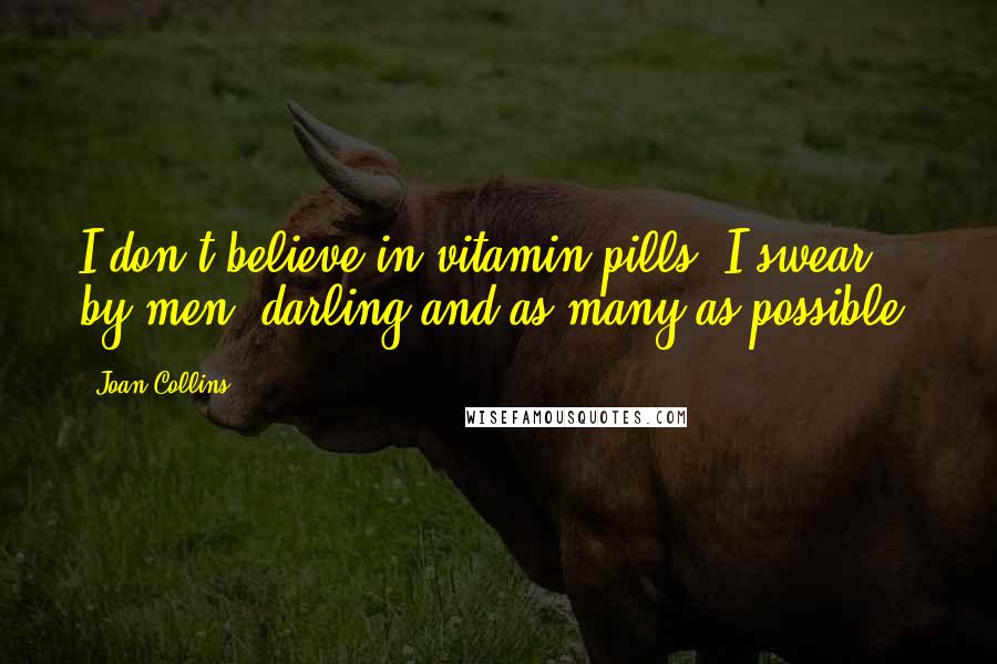 Joan Collins Quotes: I don't believe in vitamin pills. I swear by men, darling-and as many as possible.