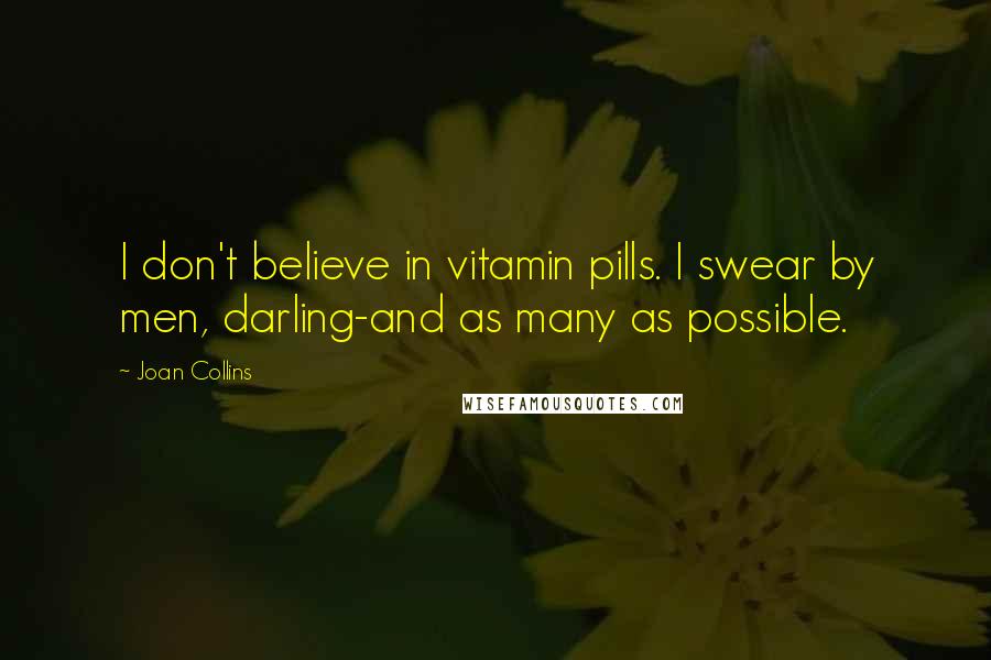 Joan Collins Quotes: I don't believe in vitamin pills. I swear by men, darling-and as many as possible.