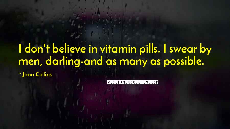 Joan Collins Quotes: I don't believe in vitamin pills. I swear by men, darling-and as many as possible.