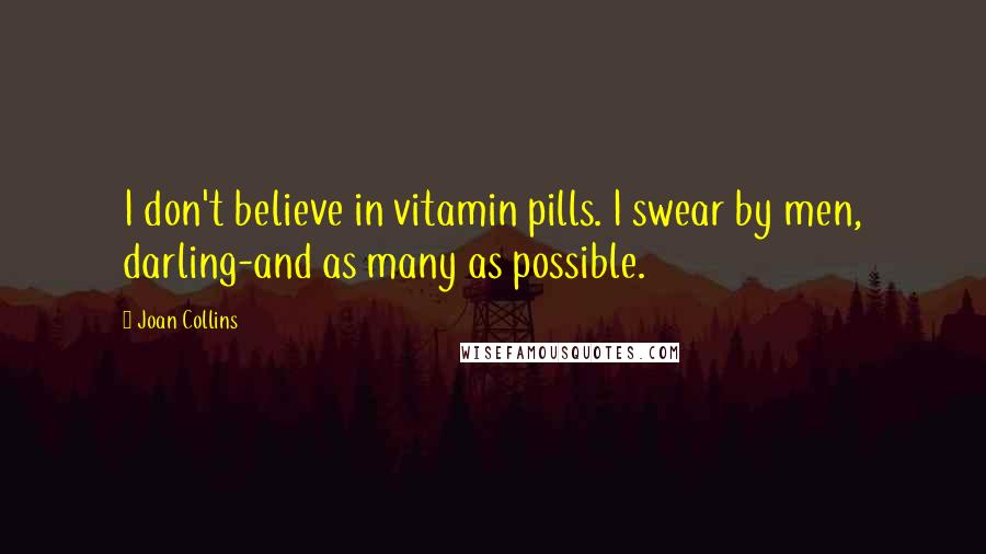 Joan Collins Quotes: I don't believe in vitamin pills. I swear by men, darling-and as many as possible.