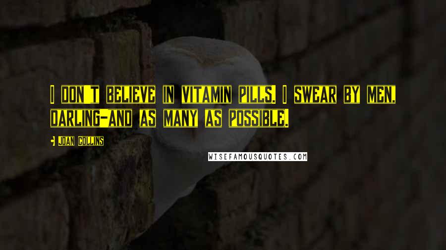Joan Collins Quotes: I don't believe in vitamin pills. I swear by men, darling-and as many as possible.
