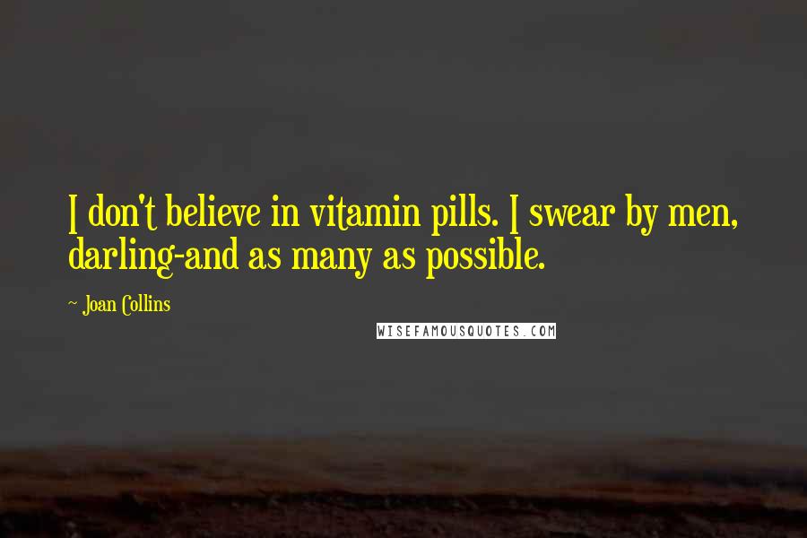 Joan Collins Quotes: I don't believe in vitamin pills. I swear by men, darling-and as many as possible.