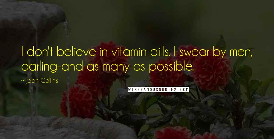 Joan Collins Quotes: I don't believe in vitamin pills. I swear by men, darling-and as many as possible.