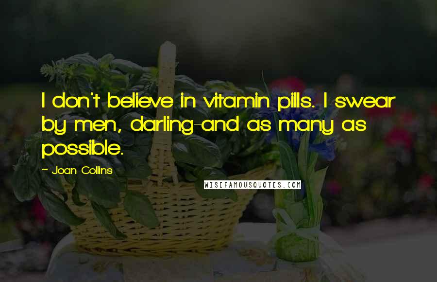 Joan Collins Quotes: I don't believe in vitamin pills. I swear by men, darling-and as many as possible.
