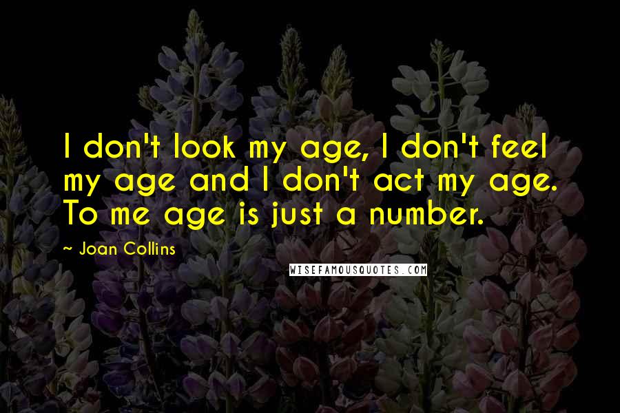 Joan Collins Quotes: I don't look my age, I don't feel my age and I don't act my age. To me age is just a number.