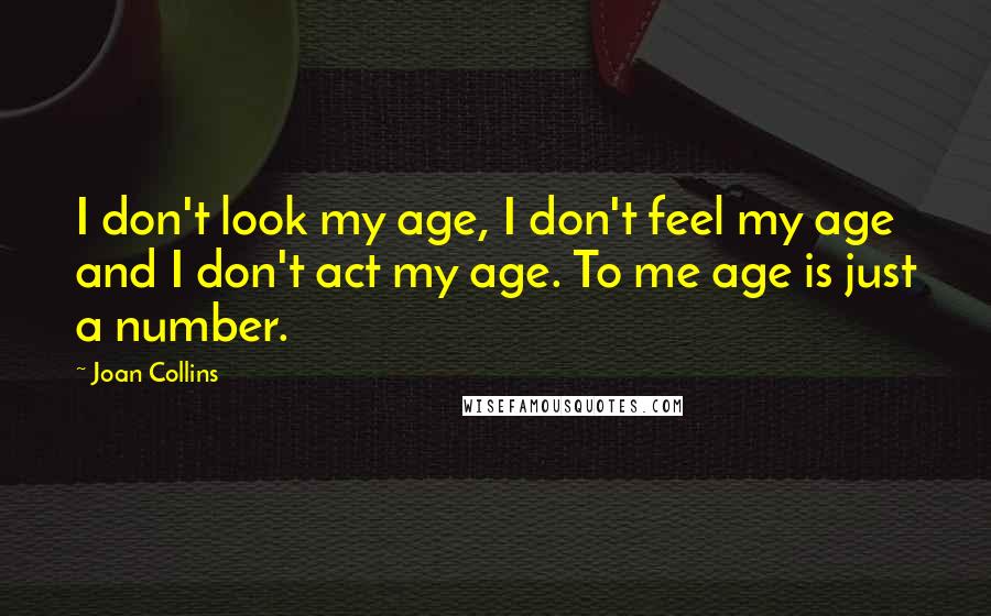 Joan Collins Quotes: I don't look my age, I don't feel my age and I don't act my age. To me age is just a number.